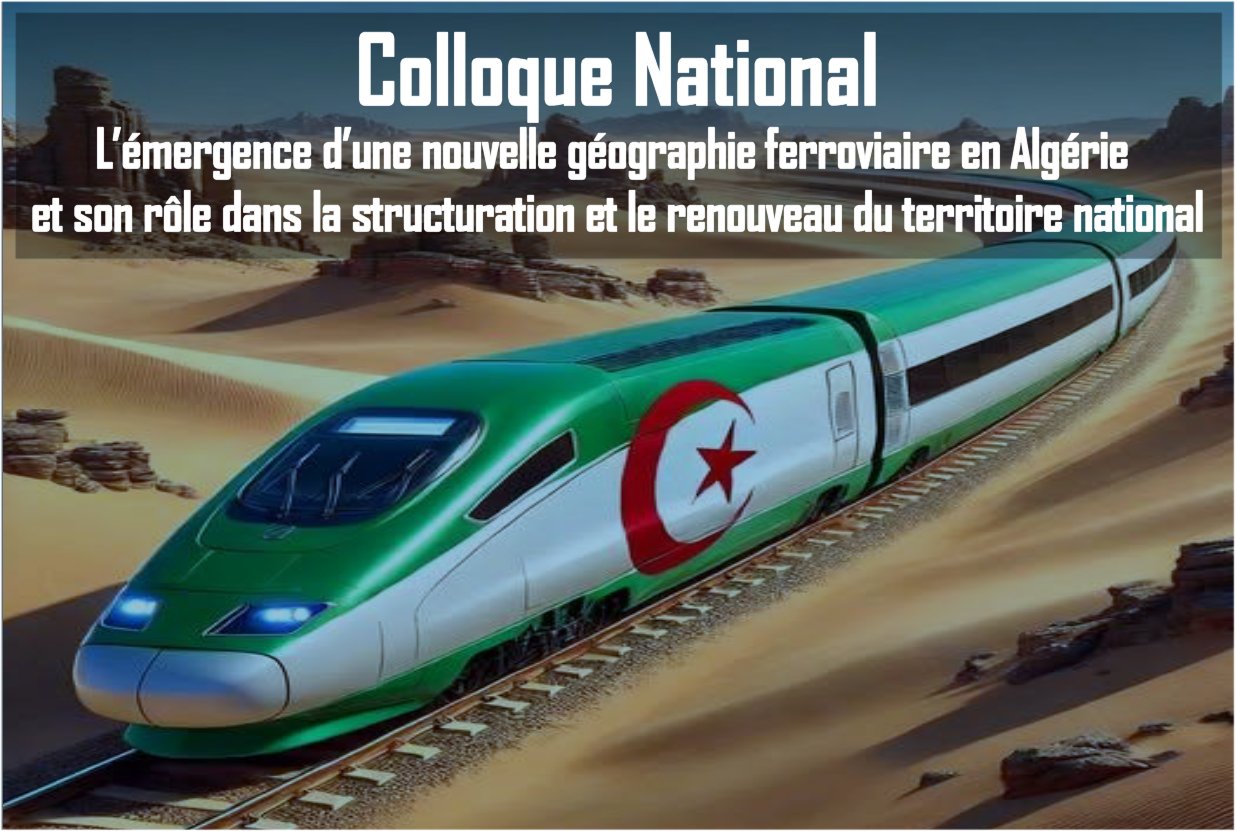 APPEL À COMMUNICATIONS - Colloque National "L’émergence d’une nouvelle géographie ferroviaire en Algérie et son rôle dans la structuration et le renouveau du territoire national" APPEL À COMMUNICATIONS - Colloque National "L’émergence d’une nouvelle géographie ferroviaire en Algérie et son rôle dans la structuration et le renouveau du territoire national"